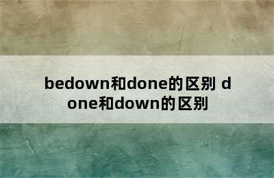 bedown和done的区别 done和down的区别